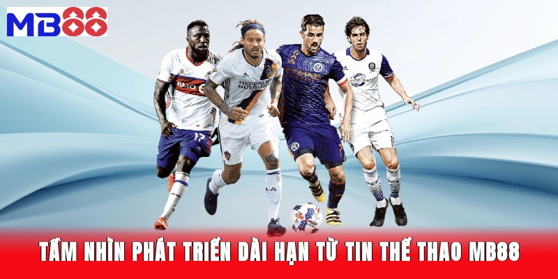 Tầm nhìn phát triển dài hạn từ tin thể thao MB88
